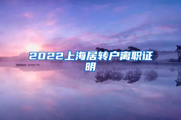 2022上海居转户离职证明