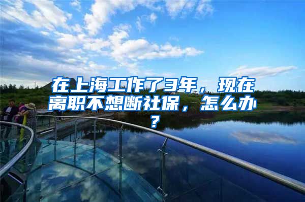 在上海工作了3年，现在离职不想断社保，怎么办？