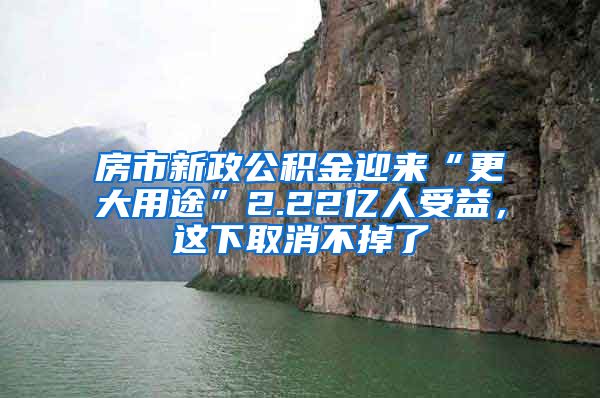 房市新政公积金迎来“更大用途”2.22亿人受益，这下取消不掉了