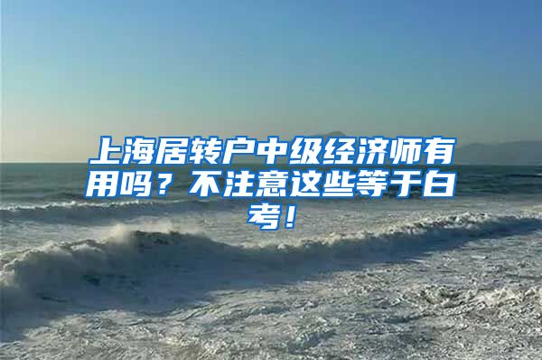 上海居转户中级经济师有用吗？不注意这些等于白考！