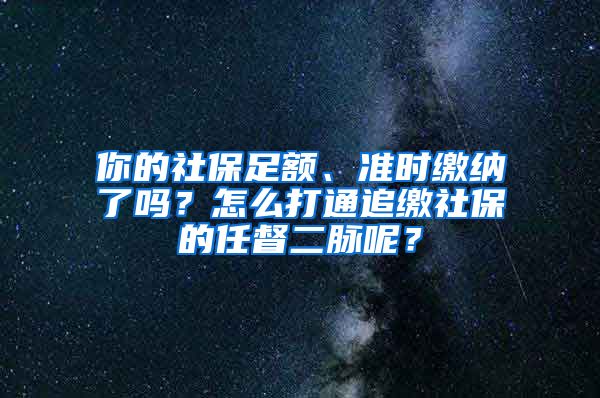 你的社保足额、准时缴纳了吗？怎么打通追缴社保的任督二脉呢？