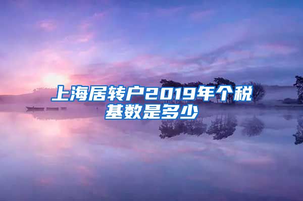 上海居转户2019年个税基数是多少