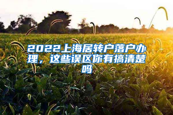 2022上海居转户落户办理，这些误区你有搞清楚吗