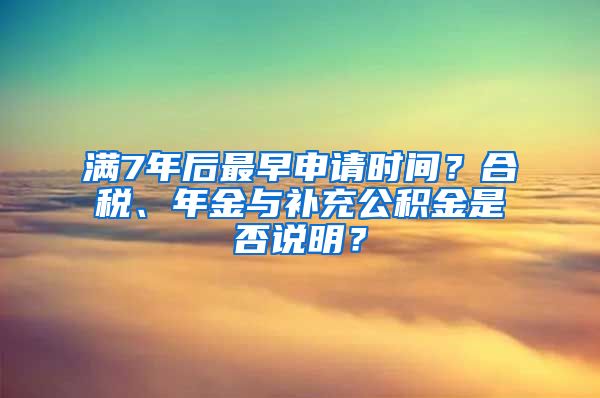 满7年后最早申请时间？合税、年金与补充公积金是否说明？