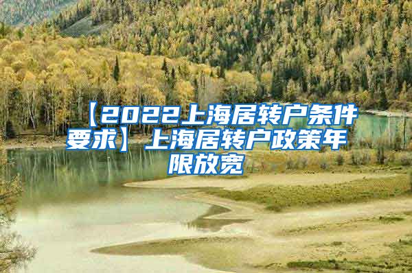 【2022上海居转户条件要求】上海居转户政策年限放宽