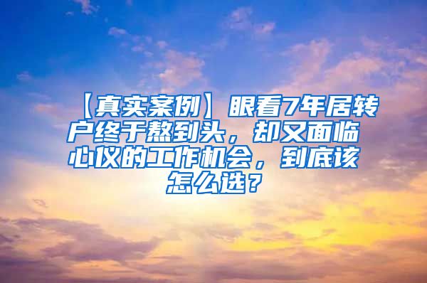 【真实案例】眼看7年居转户终于熬到头，却又面临心仪的工作机会，到底该怎么选？