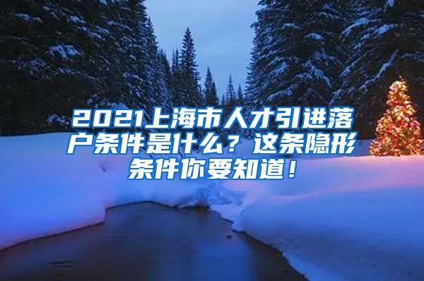 2021上海市人才引进落户条件是什么？这条隐形条件你要知道！