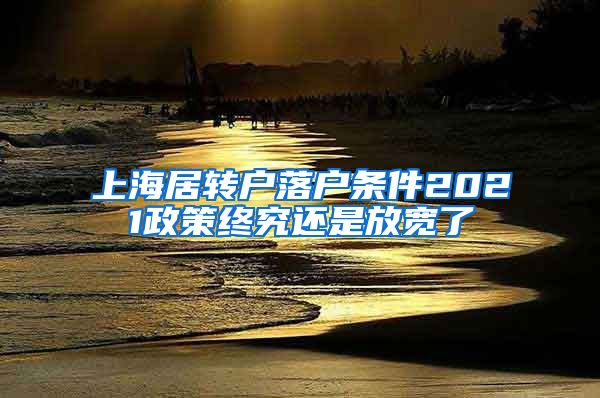 上海居转户落户条件2021政策终究还是放宽了