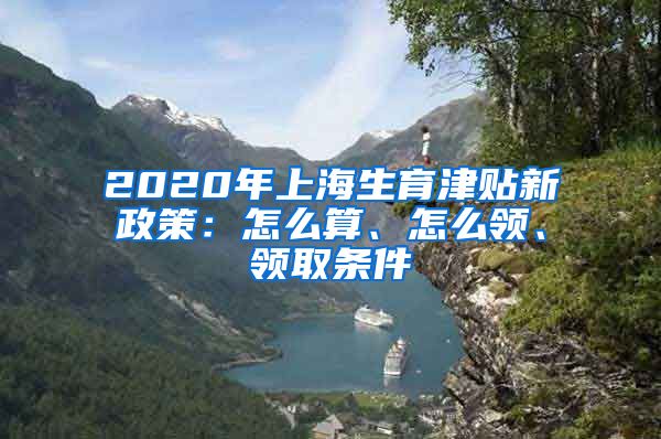 2020年上海生育津贴新政策：怎么算、怎么领、领取条件