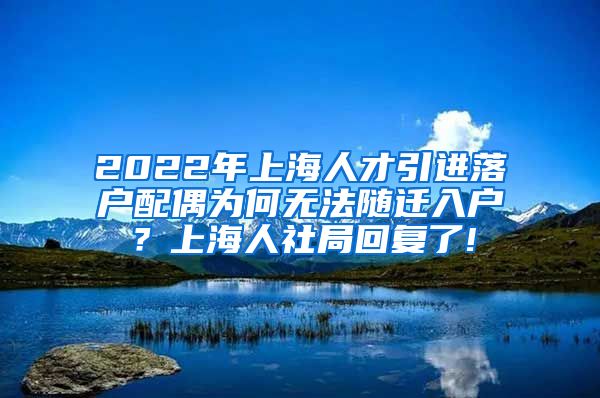 2022年上海人才引进落户配偶为何无法随迁入户？上海人社局回复了!