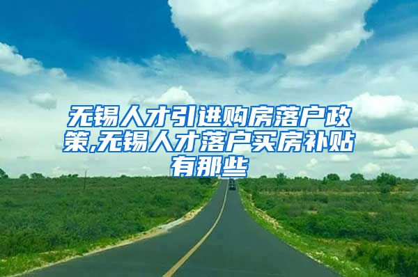 无锡人才引进购房落户政策,无锡人才落户买房补贴有那些