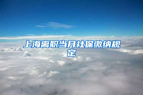 上海离职当月社保缴纳规定