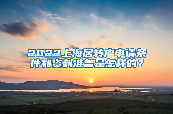 2022上海居转户申请条件和资料准备是怎样的？