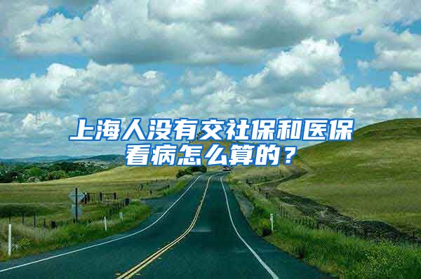 上海人没有交社保和医保看病怎么算的？