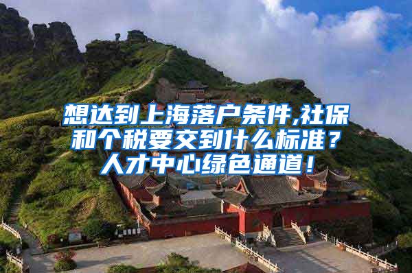 想达到上海落户条件,社保和个税要交到什么标准？人才中心绿色通道！