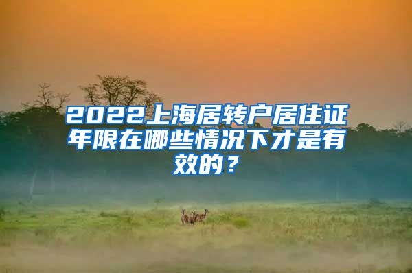 2022上海居转户居住证年限在哪些情况下才是有效的？