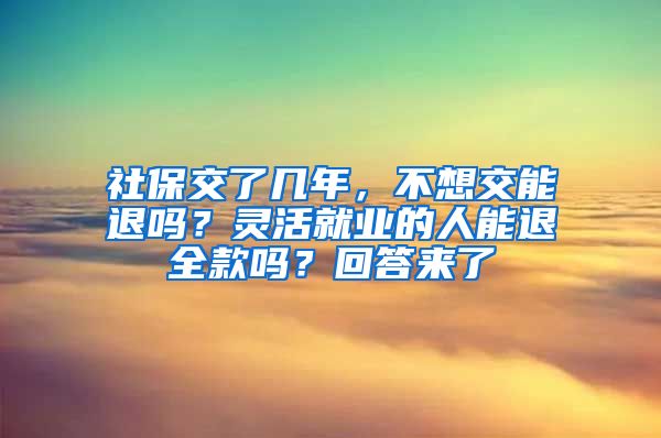 社保交了几年，不想交能退吗？灵活就业的人能退全款吗？回答来了