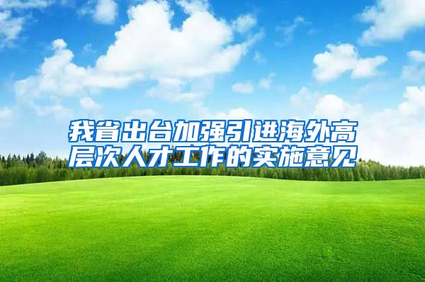 我省出台加强引进海外高层次人才工作的实施意见