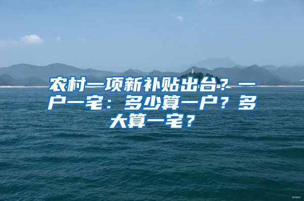 农村一项新补贴出台？一户一宅：多少算一户？多大算一宅？