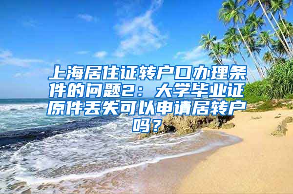 上海居住证转户口办理条件的问题2：大学毕业证原件丢失可以申请居转户吗？