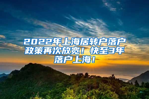 2022年上海居转户落户政策再次放宽！快至3年落户上海！