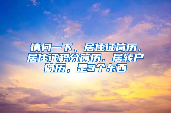 请问一下，居住证简历、居住证积分简历、居转户简历，是3个东西