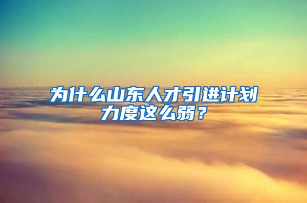 为什么山东人才引进计划力度这么弱？