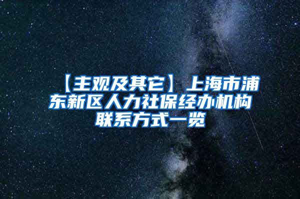 【主观及其它】上海市浦东新区人力社保经办机构联系方式一览