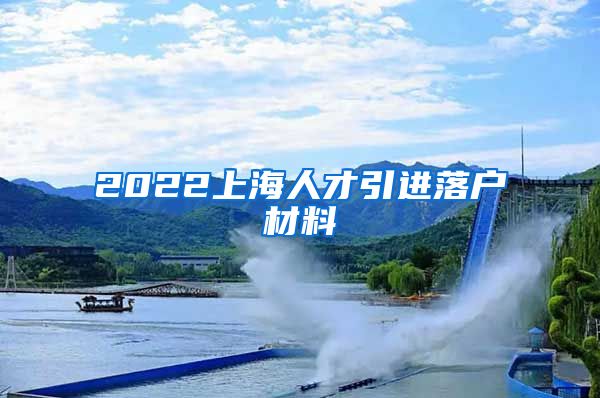 2022上海人才引进落户材料