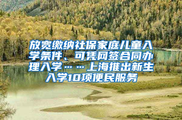 放宽缴纳社保家庭儿童入学条件、可凭网签合同办理入学……上海推出新生入学10项便民服务