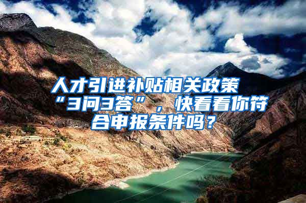 人才引进补贴相关政策“3问3答”，快看看你符合申报条件吗？