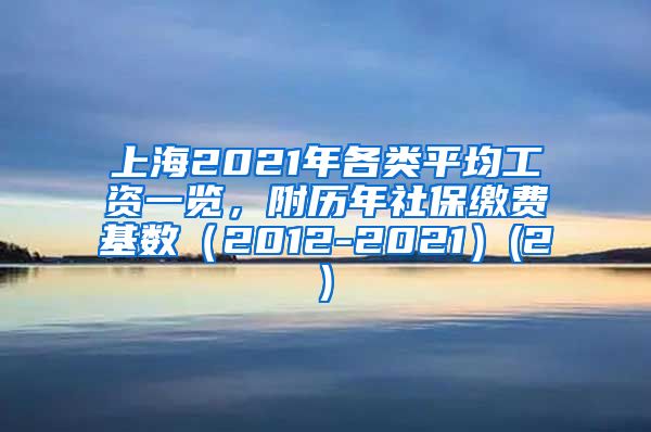 上海2021年各类平均工资一览，附历年社保缴费基数（2012-2021）(2)