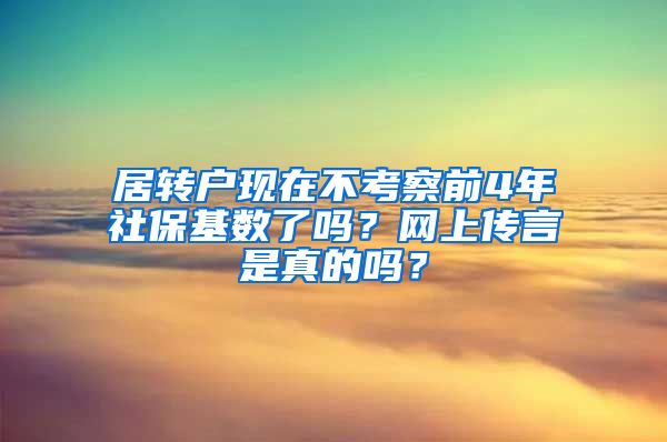 居转户现在不考察前4年社保基数了吗？网上传言是真的吗？