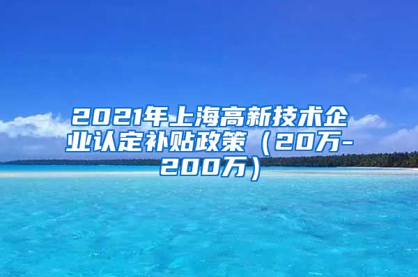 2021年上海高新技术企业认定补贴政策（20万-200万）