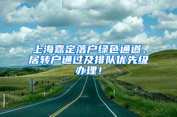 上海嘉定落户绿色通道、居转户通过及排队优先级办理！