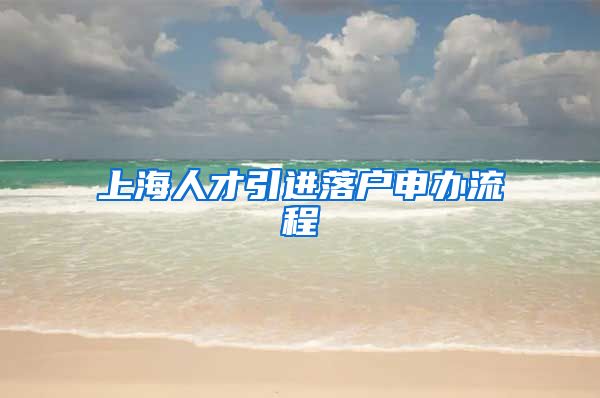 上海人才引进落户申办流程