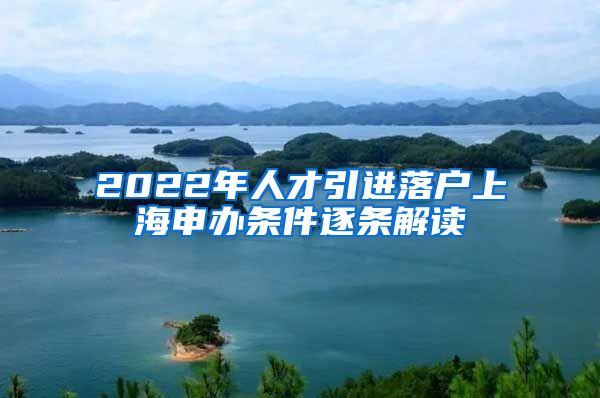 2022年人才引进落户上海申办条件逐条解读