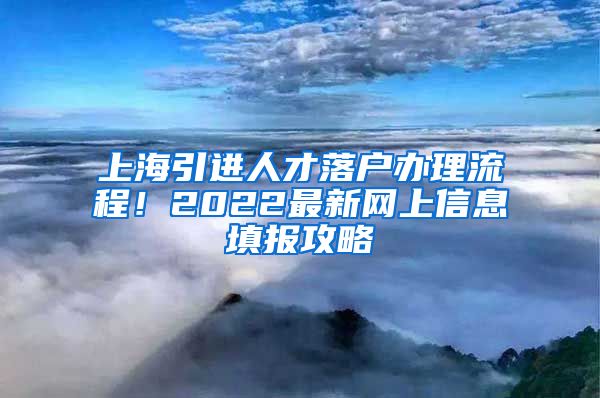 上海引进人才落户办理流程！2022最新网上信息填报攻略