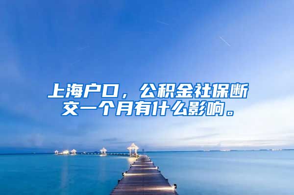 上海户口，公积金社保断交一个月有什么影响。