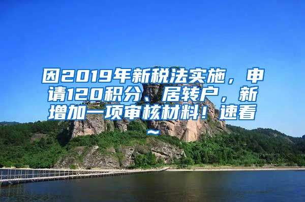 因2019年新税法实施，申请120积分、居转户，新增加一项审核材料！速看~