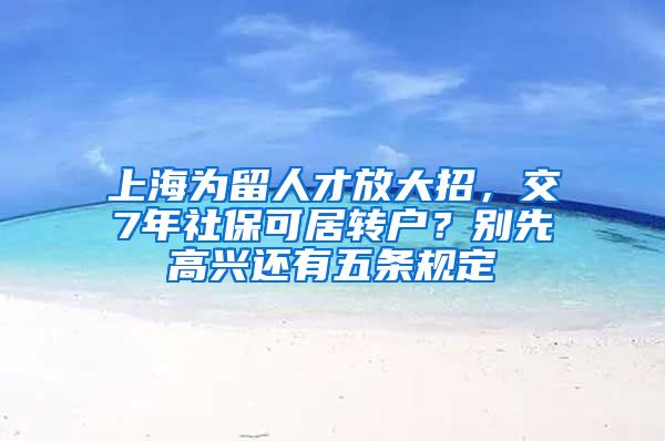 上海为留人才放大招，交7年社保可居转户？别先高兴还有五条规定