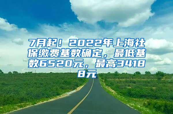 7月起！2022年上海社保缴费基数确定，最低基数6520元，最高34188元