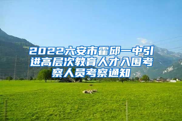 2022六安市霍邱一中引进高层次教育人才入围考察人员考察通知