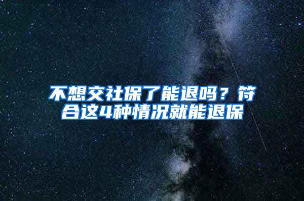 不想交社保了能退吗？符合这4种情况就能退保