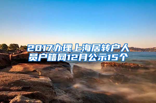 2017办理上海居转户人员户籍网12月公示15个