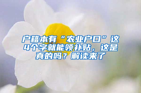 户籍本有“农业户口”这4个字就能领补贴，这是真的吗？解读来了