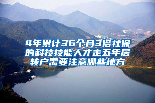 4年累计36个月3倍社保的科技技能人才走五年居转户需要注意哪些地方