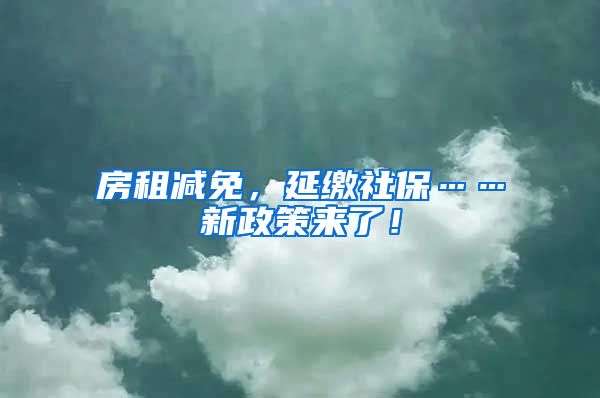 房租减免，延缴社保……新政策来了！