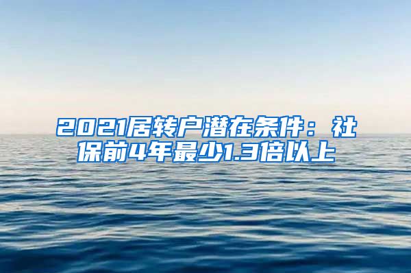 2021居转户潜在条件：社保前4年最少1.3倍以上