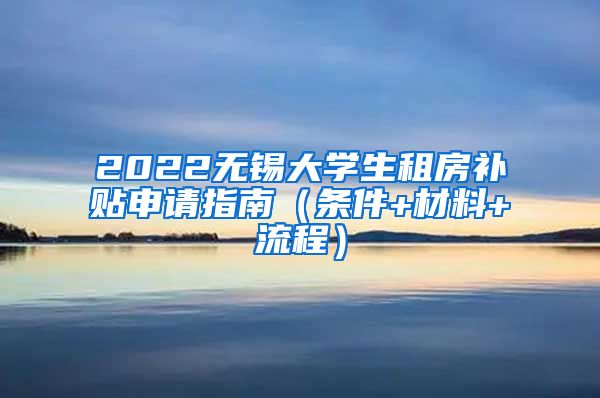 2022无锡大学生租房补贴申请指南（条件+材料+流程）